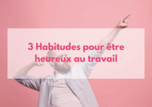 Lire la suite à propos de l’article 3 Habitudes pour être heureux au travail